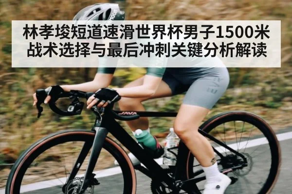林孝埈短道速滑世界杯男子1500米战术选择与最后冲刺关键分析解读