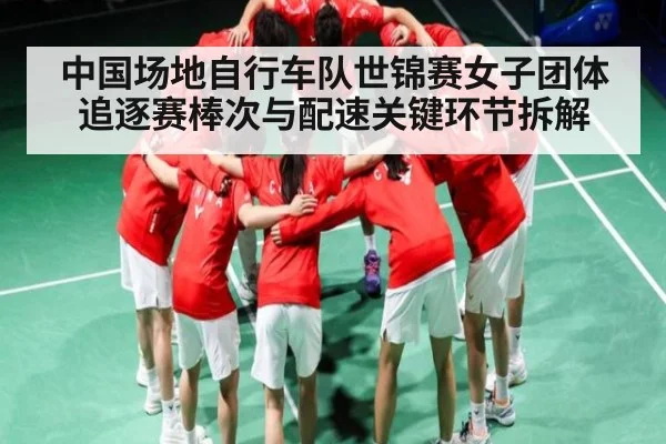 中国场地自行车队世锦赛女子团体追逐赛棒次与配速关键环节拆解