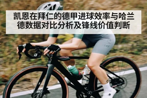 凯恩在拜仁的德甲进球效率与哈兰德数据对比分析及锋线价值判断