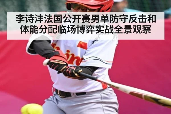 李诗沣法国公开赛男单防守反击和体能分配临场博弈实战全景观察